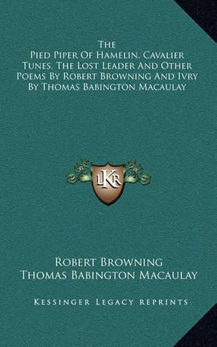 The Pied Piper of Hamelin, Cavalier Tunes, the Lost Leader and Other Poems by Robert Browning and Ivry by Thomas Babington Macaulay