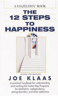 Cover image for The Twelve Steps to Happiness: A Practical Handbook for Understanding and Working the Twelve Step Programs for Alcoholism, Codependency, Eating Disorders, and Other Addictions