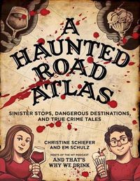 Cover image for A Haunted Road Atlas: Sinister Stops, Dangerous Destinations, and True Crime Tales