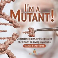 Cover image for I'm a Mutant! Understanding DNA Mutations and the Effects on Living Organisms Grade 6-8 Life Science