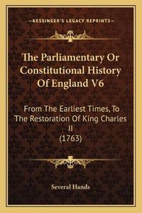 Cover image for The Parliamentary or Constitutional History of England V6: From the Earliest Times, to the Restoration of King Charles II (1763)