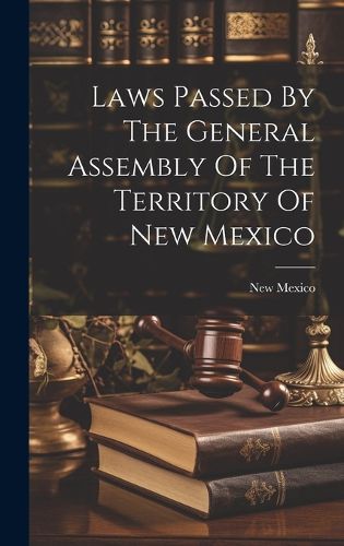 Cover image for Laws Passed By The General Assembly Of The Territory Of New Mexico