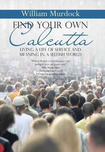 Cover image for Find Your Own Calcutta: Living a Life of Service and Meaning in a Selfish World