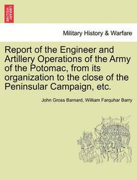 Cover image for Report of the Engineer and Artillery Operations of the Army of the Potomac, from Its Organization to the Close of the Peninsular Campaign, Etc.