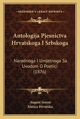 Antologija Pjesnictva Hrvatskoga I Srbskoga: Narodnoga I Umjetnoga Sa Uvodom O Poetici (1876)