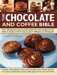 Cover image for The Chocolate and Coffee Bible: Over 300 Delicious, Easy to Make Recipes for Total Indulgence, from Bakes to Desserts, Shown Step by Step in 1300 Glorious Photographs