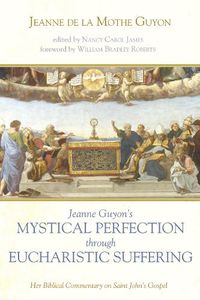 Cover image for Jeanne Guyon's Mystical Perfection Through Eucharistic Suffering: Her Biblical Commentary on Saint John's Gospel