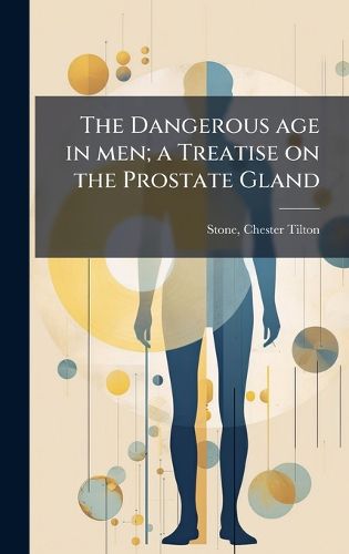 Cover image for The Dangerous age in men; a Treatise on the Prostate Gland