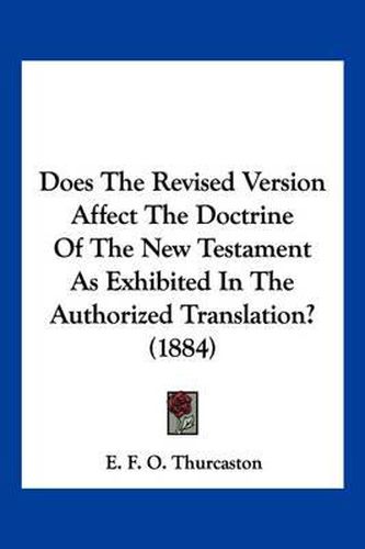 Cover image for Does the Revised Version Affect the Doctrine of the New Testament as Exhibited in the Authorized Translation? (1884)