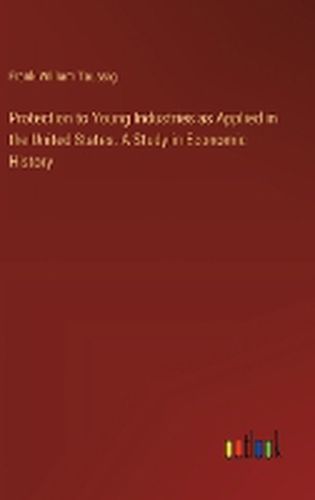 Protection to Young Industries as Applied in the United States. A Study in Economic History