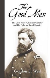 Cover image for The Good Man: The Civil War's Christian General and His Fight for Racial Equality