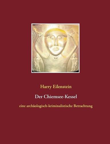 Der Chiemsee-Kessel: eine archaologisch-kriminalistische Betrachtung