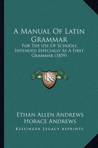 A Manual of Latin Grammar: For the Use of Schools, Intended Especially as a First Grammar (1859)