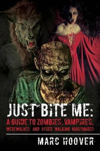 Cover image for Just Bite Me: A Guide to Zombies, Vampires, Werewolves, and Other Walking Nightmares