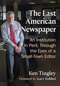 Cover image for The Last American Newspaper: An Institution in Peril, Through the Eyes of a Small-Town Editor