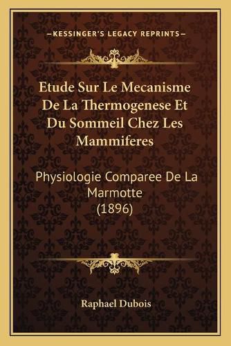 Cover image for Etude Sur Le Mecanisme de La Thermogenese Et Du Sommeil Chez Les Mammiferes: Physiologie Comparee de La Marmotte (1896)