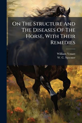 Cover image for On the Structure and the Diseases of the Horse, with Their Remedies ...