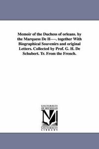 Cover image for Memoir of the Duchess of Orleans. by the Marquess de H----. Together with Biographical Souvenirs and Original Letters. Collected by Prof. G. H. de Sch