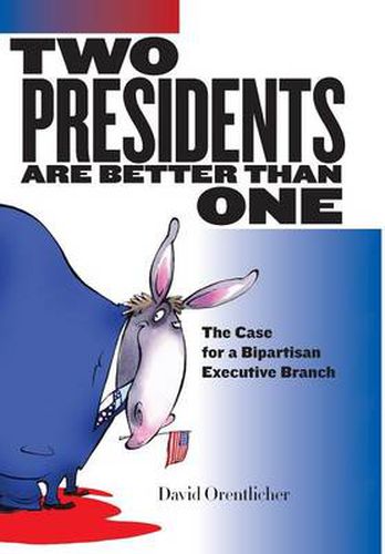 Cover image for Two Presidents Are Better Than One: The Case for a Bipartisan Executive Branch
