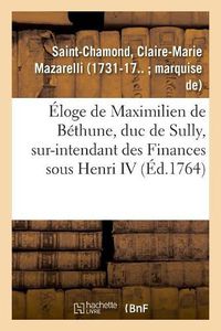 Cover image for Eloge de Maximilien de Bethune, Duc de Sully, Sur-Intendant Des Finances Sous Henri IV