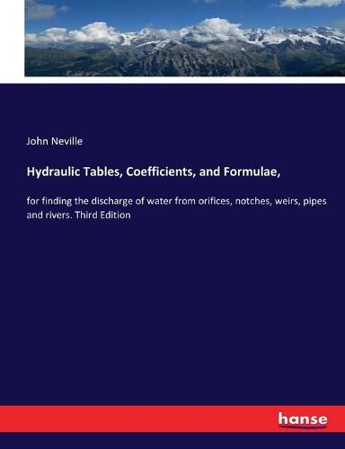 Cover image for Hydraulic Tables, Coefficients, and Formulae,: for finding the discharge of water from orifices, notches, weirs, pipes and rivers. Third Edition