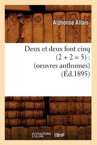 Cover image for Deux Et Deux Font Cinq (2 + 2 = 5): (Oeuvres Anthumes) (Ed.1895)