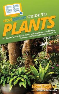 Cover image for HowExpert Guide to Plants: 101 Tips to Learn, Understand, and Appreciate the History, Science, and World of Plants Around Us