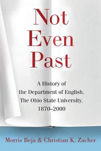 Cover image for Not Even Past: A History of the Department of English, the Ohio State University, 1870-2000