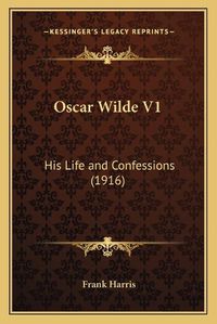 Cover image for Oscar Wilde V1: His Life and Confessions (1916)