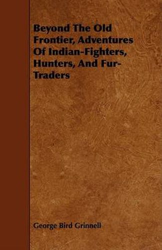 Cover image for Beyond the Old Frontier, Adventures of Indian-Fighters, Hunters, and Fur-Traders