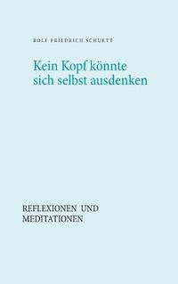 Cover image for Kein Kopf koennte sich selbst ausdenken: Reflexionen und Meditationen