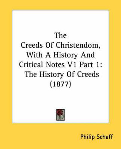 The Creeds of Christendom, with a History and Critical Notes V1 Part 1: The History of Creeds (1877)