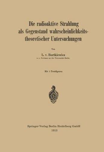 Cover image for Die Radioaktive Strahlung ALS Gegenstand Wahrscheinlichkeitstheoretischer Untersuchungen