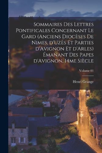 Cover image for Sommaires des lettres pontificales concernant le Gard (anciens dioceses de Nimes, d'Uzes et parties d'Avignon et d'Arles) emanant des papes d'Avignon, 14me siecle; Volume 01