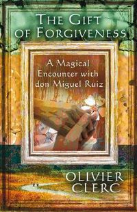 Cover image for The Gift of Forgiveness: A Magical Encounter with Don Miguel Ruiz