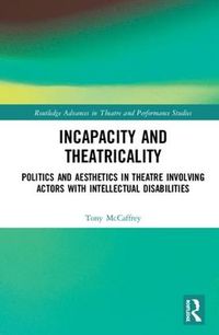 Cover image for Incapacity and Theatricality: Politics and Aesthetics in Theatre Involving Actors with Intellectual Disabilities