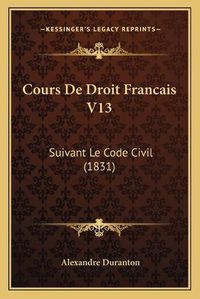 Cover image for Cours de Droit Francais V13: Suivant Le Code Civil (1831)