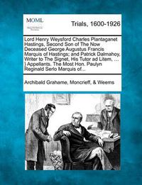 Cover image for Lord Henry Weysford Charles Plantaganet Hastings, Second Son of the Now Deceased George Augustus Francis Marquis of Hastings; And Patrick Dalmahoy, Writer to the Signet, His Tutor Ad Litem, ... } Appellants. the Most Hon. Paulyn Reginald Serlo Marquis Of.