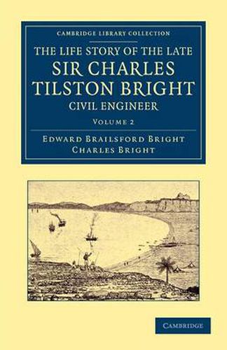 Cover image for The Life Story of the Late Sir Charles Tilston Bright, Civil Engineer: With Which is Incorporated the Story of the Atlantic Cable, and the First Telegraph to India and the Colonies