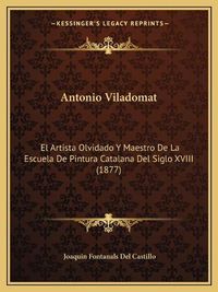 Cover image for Antonio Viladomat: El Artista Olvidado y Maestro de La Escuela de Pintura Catalana del Siglo XVIII (1877)