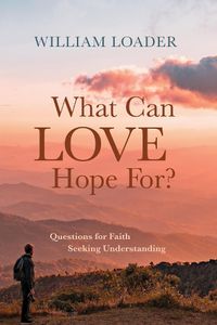 Cover image for What Can Love Hope For?: Questions for Faith Seeking Understanding