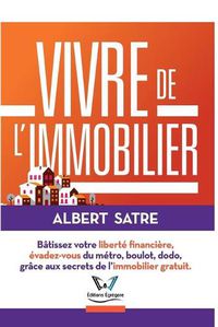 Cover image for Vivre de l'Immobilier: Batissez votre Liberte Financiere, Evadez-vous du Metro, Boulot, Dodo ! Grace aux Secrets de l'Immobilier Gratuit.