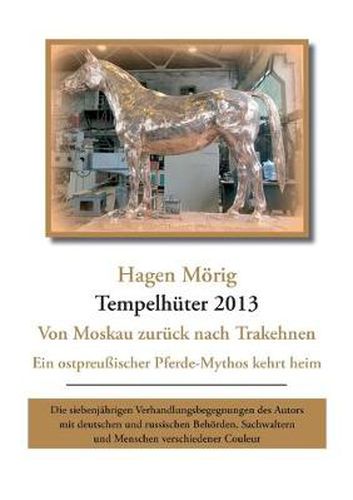 Cover image for Tempelhuter 2013 - von Moskau zuruck nach Trakehnen: Ein ostpreussischer Pferdemythos kehrt heim. Die siebenjahrigen Verhandlungsbegegnungen des Autors mit deutschen und russischen Behoerden, Sachwaltern und Menschen verschiedener Couleur