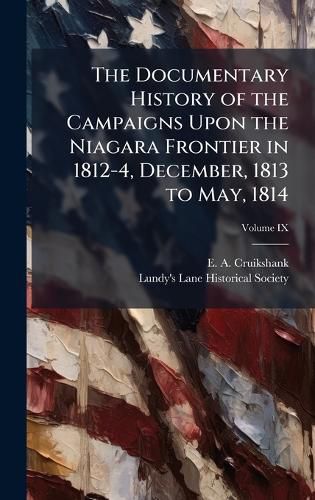 Cover image for The Documentary History of the Campaigns Upon the Niagara Frontier in 1812-4, December, 1813 to May, 1814