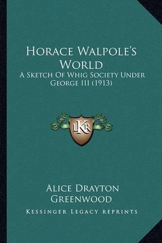 Horace Walpole's World Horace Walpole's World: A Sketch of Whig Society Under George III (1913) a Sketch of Whig Society Under George III (1913)