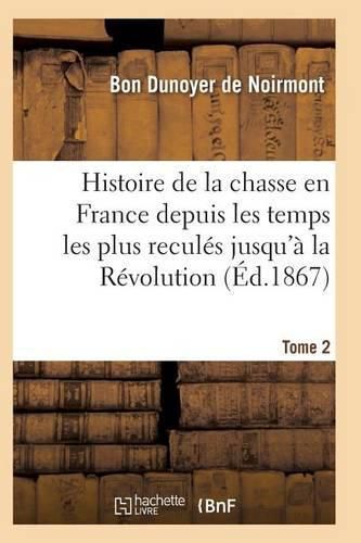 Cover image for Histoire de la Chasse En France Depuis Les Temps Les Plus Recules Jusqu'a La Revolution T02