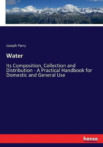 Cover image for Water: Its Composition, Collection and Distribution - A Practical Handbook for Domestic and General Use