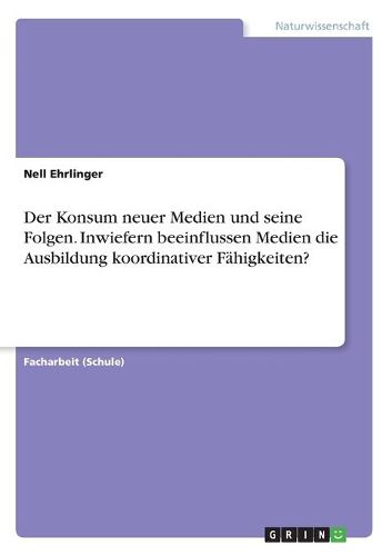 Cover image for Der Konsum neuer Medien und seine Folgen. Inwiefern beeinflussen Medien die Ausbildung koordinativer Faehigkeiten?