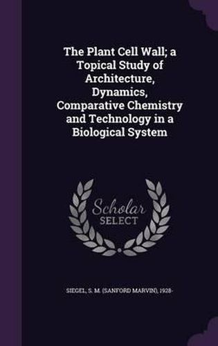 Cover image for The Plant Cell Wall; A Topical Study of Architecture, Dynamics, Comparative Chemistry and Technology in a Biological System