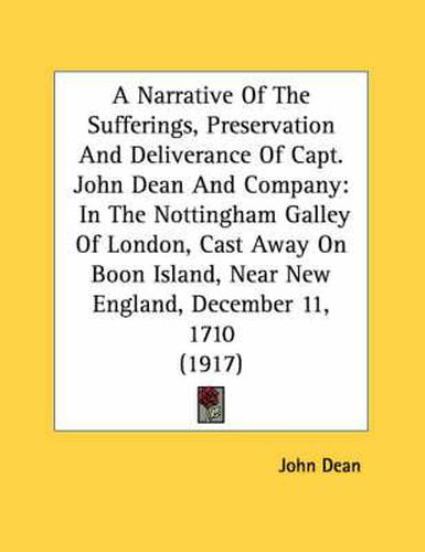 A Narrative of the Sufferings, Preservation and Deliverance of Capt. John Dean and Company: In the Nottingham Galley of London, Cast Away on Boon Island, Near New England, December 11, 1710 (1917)